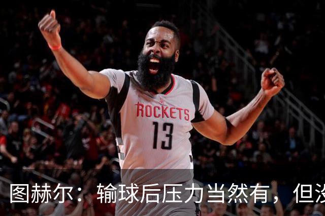 图赫尔：输球后压力当然有，但没什么我们处理不了的